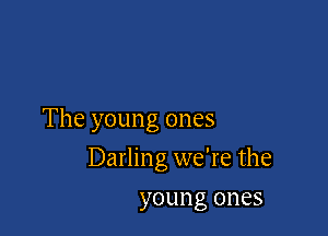 The young ones

Darling we're the

young 01185