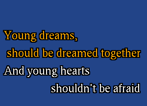 Young dreams,

should be dreamed together

And youn g hearts
shouldn't be afraid