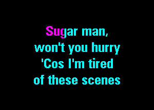 Sugar man,
won't you hurry

'Cos I'm tired
of these scenes