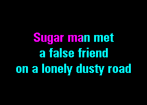Sugar man met

a false friend
on a lonely dusty road