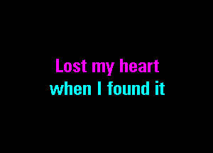 Lost my heart

when I found it
