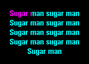 Sugar man sugar man
Sugar man sugar man
Sugar man sugar man
Sugar man sugar man
Sugar man