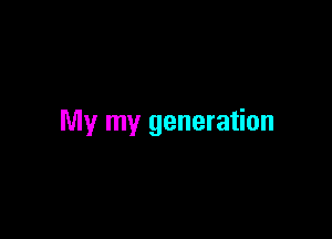 My my generation