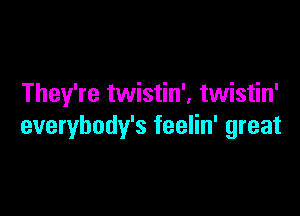 They're twistin', twistin'

everybody's feelin' great