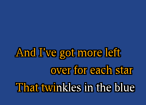 And I've got more left

over for each star
That twinkles in the blue