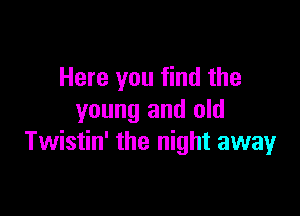 Here you find the

young and old
Twistin' the night away
