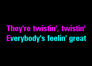 They're twistin', twistin'

Everybody's feelin' great