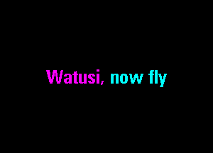 Watusi, now fly