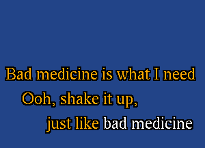 Bad medicine is what I need

Ooh, shake it up,

just like bad medicine