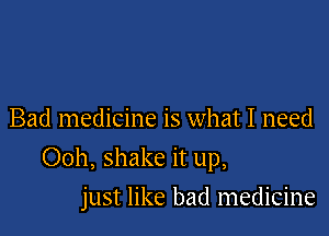 Bad medicine is what I need

Ooh, shake it up,

just like bad medicine