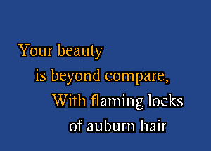Your beauty

is beyond compare,

W ith flaming locks
of auburn hair