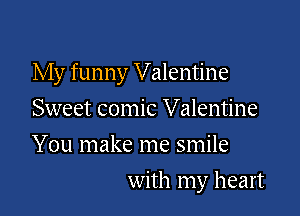 My funny Valentine

Sweet comic Valentine
You make me smile
with my heart