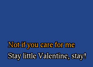 Not if you care for me

Stay little Valentine, stay!