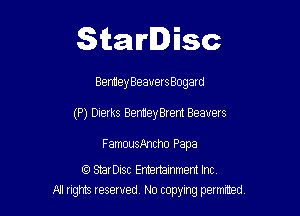 Starlisc

Bentley BeauersBogard

(P) Dierks BernieyBrent Beavers

FamousAncho Papa

f3 StarDisc Emertammem Inc
A1 rights resewed N0 copying pemrted