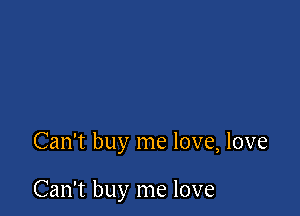 Can't buy me love, love

Can't buy me love