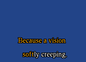 Because a vision

softly creeping.