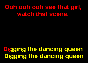 Ooh ooh ooh see that girl,
watch that scene,

Digging the dancing queen
Digging the dancing queen