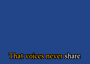 That voices never share