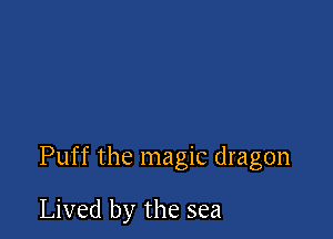 Puff the magic dragon

Lived by the sea