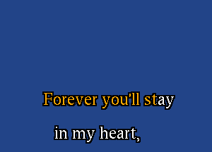 Forever you'll stay

in my heart,