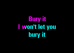 Bury it

I won't let you
bury it