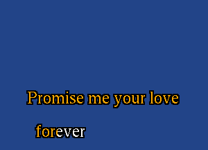 Promise me your love

forever