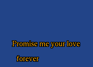 Promise me your love

forever