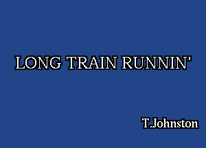 LONG TRAIN RUNNIN'

TJohnston