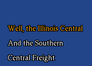 Well, the Illinois Central

And the Southern

Central Freight