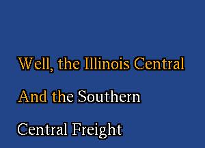 Well, the Illinois Central

And the Southern

Central Freight