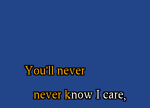 You'll never

never know I care,
