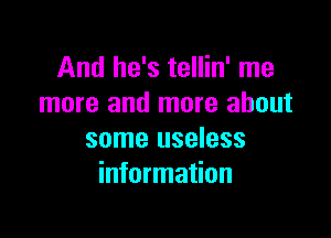 And he's tellin' me
more and more about

some useless
information