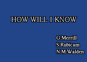 HOW W ILL I KNOW

G.Merrill
S.Rubicam
N.M.Walden
