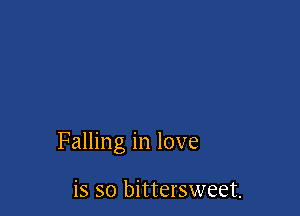 Falling in love

is so bittersweet.