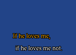 If he loves me,

if he loves me not.