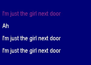 Ah

I'm just the girl next door

I'm just the girl next door