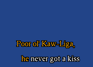 Poor ol' Kaw-Liga,

he never got a kiss