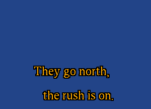 They go north,

the rush is on.