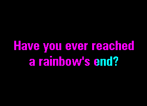 Have you ever reached

a rainbow's end?