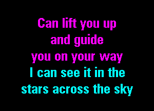 Can lift you up
and guide

you on your way
I can see it in the
stars across the sky