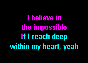 IbeHevein
the impossible

If I reach deep
within my heart, yeah