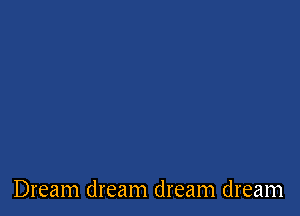 Dream dream dream dream