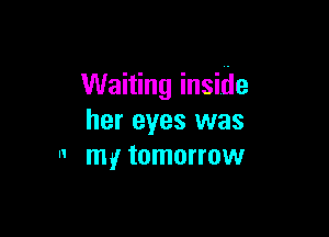 Waiting inside

her eyes was
 my tomorrow