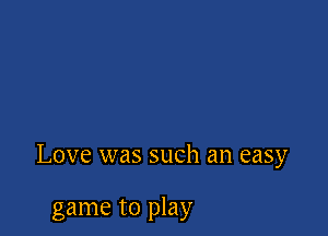 Love was such an easy

game to play