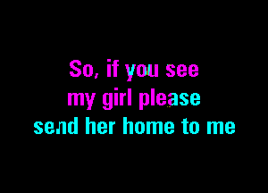 So, if you see

my girl please
send her home to me