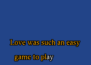 Love was such an easy

game to play