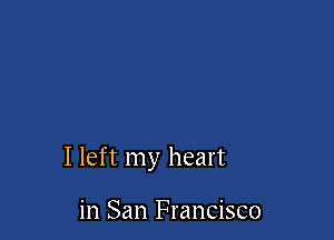 I left my heart

in San Francisco