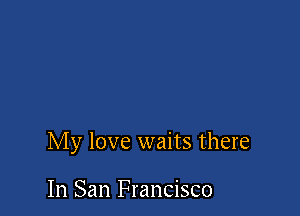 My love waits there

In San Francisco