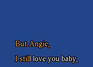 But Angie,

I still love you baby,