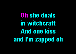 on she deals
in witchcraft

And one kiss
and I'm zapped oh